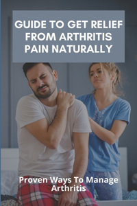 Guide To Get Relief From Arthritis Pain Naturally