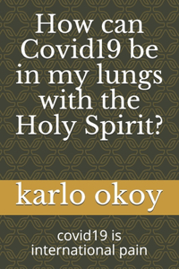 How can Covid19 be in my lungs with the Holy Spirit?