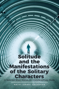 Solitude and the Manifestations of the Solitary Characters in Selected Short Stories: An Interdisciplinary Study