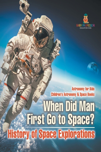 When Did Man First Go to Space? History of Space Explorations - Astronomy for Kids Children's Astronomy & Space Books