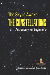 The Sky Is Awake! The Constellations - Astronomy for Beginners Children's Astronomy & Space Books