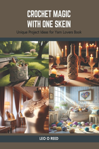 Crochet Magic with One Skein: Unique Project Ideas for Yarn Lovers Book