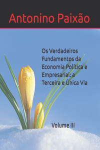 Os Verdadeiros Fundamentos da Economia Política e Empresarial: a Terceira e Única Via: Volume III