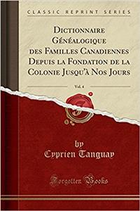 Dictionnaire Généalogique Des Familles Canadiennes Depuis La Fondation de la Colonie Jusqu'à Nos Jours, Vol. 4 (Classic Reprint)