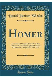 Homer: An Address Delivered Before the Belles Lettres and Union Philosophical Societies of Dickinson College, July, 11th, 1855 (Classic Reprint)