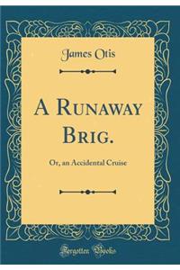 A Runaway Brig.: Or, an Accidental Cruise (Classic Reprint)