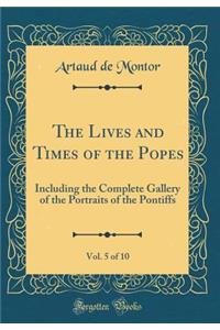 The Lives and Times of the Popes, Vol. 5 of 10: Including the Complete Gallery of the Portraits of the Pontiffs (Classic Reprint)