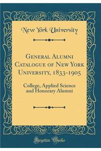 General Alumni Catalogue of New York University, 1833-1905: College, Applied Science and Honorary Alumni (Classic Reprint)