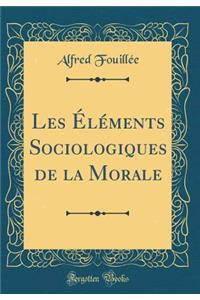 Les Éléments Sociologiques de la Morale (Classic Reprint)