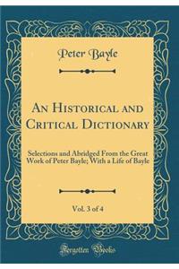 An Historical and Critical Dictionary, Vol. 3 of 4: Selections and Abridged from the Great Work of Peter Bayle; With a Life of Bayle (Classic Reprint): Selections and Abridged from the Great Work of Peter Bayle; With a Life of Bayle (Classic Reprint)