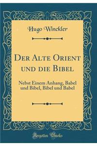 Der Alte Orient Und Die Bibel: Nebst Einem Anhang, Babel Und Bibel, Bibel Und Babel (Classic Reprint)