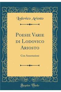 Poesie Varie Di Lodovico Ariosto: Con Annotazioni (Classic Reprint)