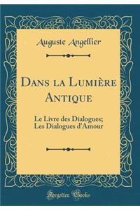 Dans La Lumiï¿½re Antique: Le Livre Des Dialogues; Les Dialogues d'Amour (Classic Reprint)