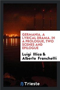 Germania. A Lyrical Drama. In a Prologue, Two Scenes and Epilogue