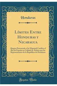 LÃ­mites Entre Honduras Y Nicaragua: Alegato Presentado a Su Majestad CatÃ³lica El Rey de EspaÃ±a En Calidad de Ã�rbitro Por Los Representantes de la RepÃºblica de Honduras (Classic Reprint)