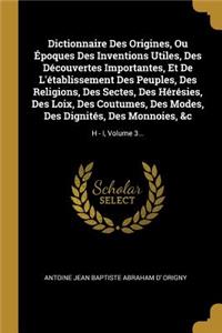 Dictionnaire Des Origines, Ou Époques Des Inventions Utiles, Des Découvertes Importantes, Et De L'établissement Des Peuples, Des Religions, Des Sectes, Des Hérésies, Des Loix, Des Coutumes, Des Modes, Des Dignités, Des Monnoies, &c