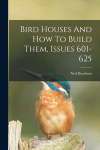 Bird Houses And How To Build Them, Issues 601-625