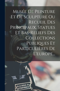 Musée De Peinture Et De Sculpture Ou Recueil Des Principaux, Statues Et Bas-reliefs Des Collections Publiques Et Particulières De L'europe...