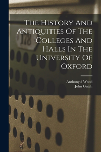 History And Antiquities Of The Colleges And Halls In The University Of Oxford