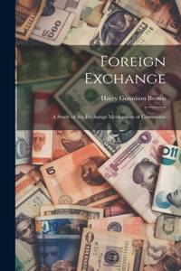 Foreign Exchange: A Study of the Exchange Mechanism of Commerce