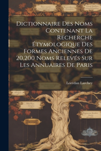 Dictionnaire Des Noms Contenant La Recherche Étymologique Des Formes Anciennes De 20,200 Noms Relevés Sur Les Annuaires De Paris