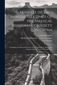 Minutes of Two Annual Meetings of the Medical Missionary Society in China; Including the Sixteenth Report of Its Ophthalmic Hospital at Canton, for the Years 1850 and 1851