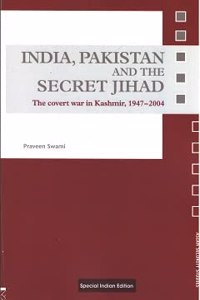 India, Pakistan and the Secret Jihad: The covert war in Kashmir, 1947-2004 Praveen Swami