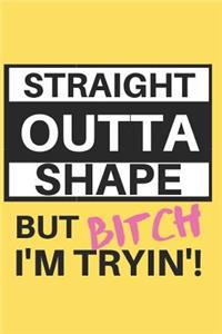 Straight Outta Shape but Bitch I'm Tryin'!