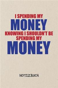 I Spending My Money Knowing I Shouldn't NOTIZBUCH