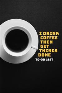 I Drink Coffee Then Get Things Done To-Do List