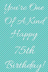 You're One Of A Kind Happy 75th Birthday