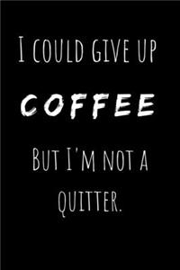 I Could Give Up Coffee But I'm Not a Quitter