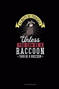 Always Be Yourself Unless You Can Be A Raccoon Then Be A Raccoon