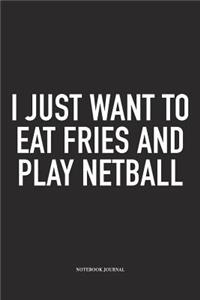 I Just Want To Eat Fries And Play Netball