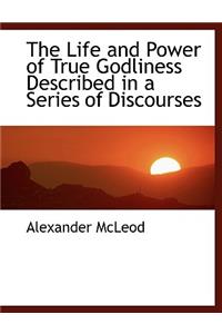 The Life and Power of True Godliness Described in a Series of Discourses