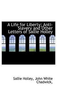 A Life for Liberty; Anti-Slavery and Other Letters of Sallie Holley