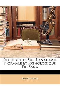 Recherches Sur L'Anatomie Normale Et Pathologique Du Sang