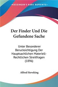 Finder Und Die Gefundene Sache: Unter Besonderer Berucksichtigung Der Hauptsachlichen Materiell-Rechtlichen Streitfragen (1896)