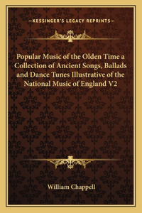 Popular Music of the Olden Time a Collection of Ancient Songs, Ballads and Dance Tunes Illustrative of the National Music of England V2