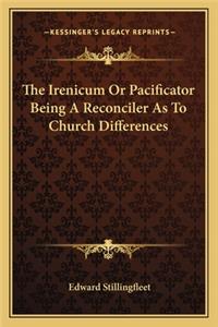 The Irenicum Or Pacificator Being A Reconciler As To Church Differences