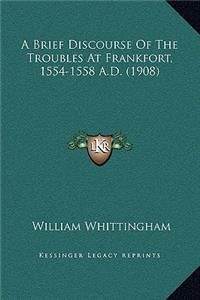 Brief Discourse of the Troubles at Frankfort, 1554-1558 A.D. (1908)