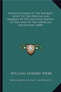 Addresses Made At The Banquet, Given To The Officers And Members Of The National Society Of The Sons Of The American Revolution (1890)
