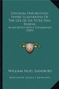 Original Unpublished Papers Illustrative of the Life of Sir Peter Paul Rubens