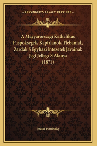 A Magyarorszagi Katholikus Puspoksegek, Kaptalanok, Plebaniak, Zardak S Egyhazi Intezetek Javainak Jogi Jellege S Alanya (1871)