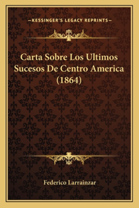 Carta Sobre Los Ultimos Sucesos De Centro America (1864)