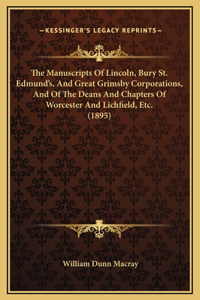 The Manuscripts Of Lincoln, Bury St. Edmund's, And Great Grimsby Corporations, And Of The Deans And Chapters Of Worcester And Lichfield, Etc. (1895)