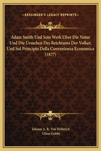 Adam Smith Und Sein Werk Uber Die Natur Und Die Ursachen Des Reichtums Der Volker, Und Sul Principio Della Convenienza Economica (1877)