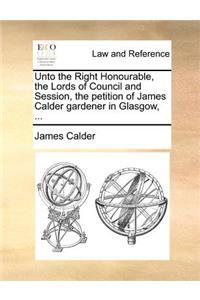 Unto the Right Honourable, the Lords of Council and Session, the petition of James Calder gardener in Glasgow, ...