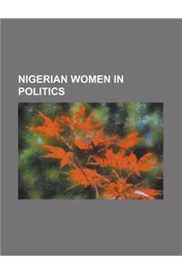 Nigerian Women in Politics: Abike Dabiri, Adenike Grange, Aishat Ismail, Catherine Obianuju Acholonu, Chinwe Obaji, Diezani Alison-Madueke, Elizab