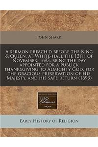 A Sermon Preach'd Before the King & Queen, at White-Hall the 12th of November, 1693